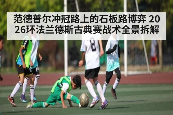 范德普尔冲冠路上的石板路博弈 2026环法兰德斯古典赛战术全景拆解 | kaiyun
